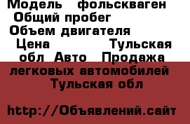  › Модель ­ фольскваген › Общий пробег ­ 450 000 › Объем двигателя ­ 1 600 › Цена ­ 80 000 - Тульская обл. Авто » Продажа легковых автомобилей   . Тульская обл.